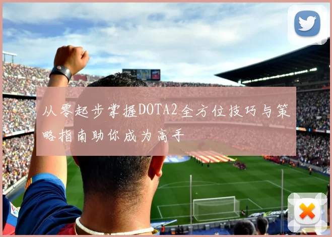 从零起步掌握DOTA2全方位技巧与策略指南助你成为高手