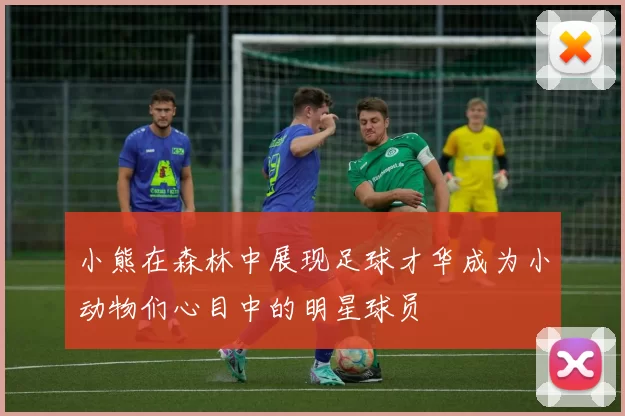 小熊在森林中展现足球才华成为小动物们心目中的明星球员