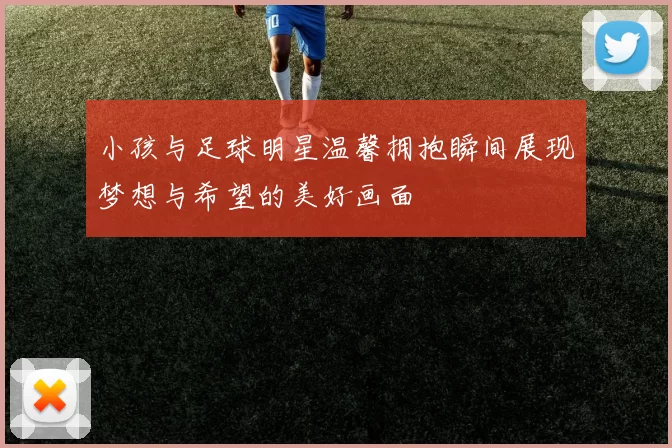 小孩与足球明星温馨拥抱瞬间展现梦想与希望的美好画面