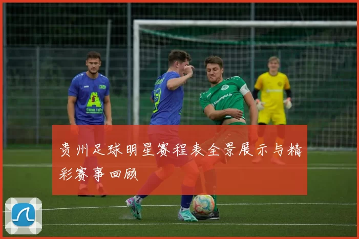 贵州足球明星赛程表全景展示与精彩赛事回顾