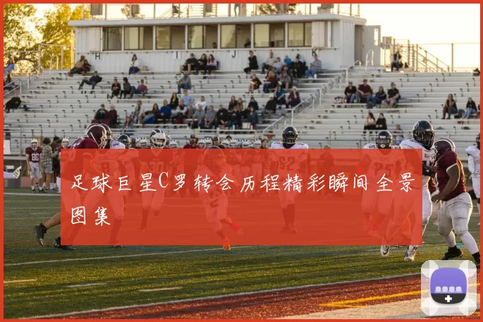 足球巨星C罗转会历程精彩瞬间全景图集