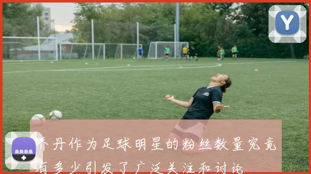乔丹作为足球明星的粉丝数量究竟有多少引发了广泛关注和讨论