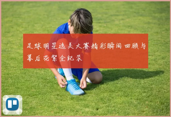 足球明星选美大赛精彩瞬间回顾与幕后花絮全纪录