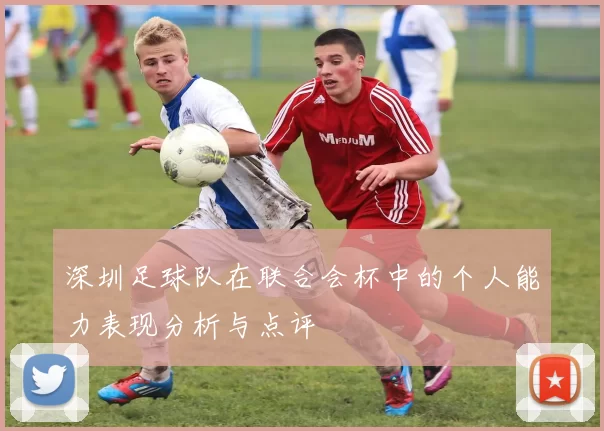 深圳足球队在联合会杯中的个人能力表现分析与点评