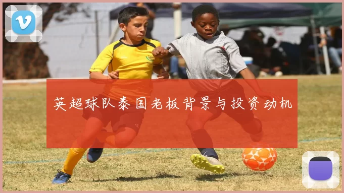英超球队泰国老板背景与投资动机