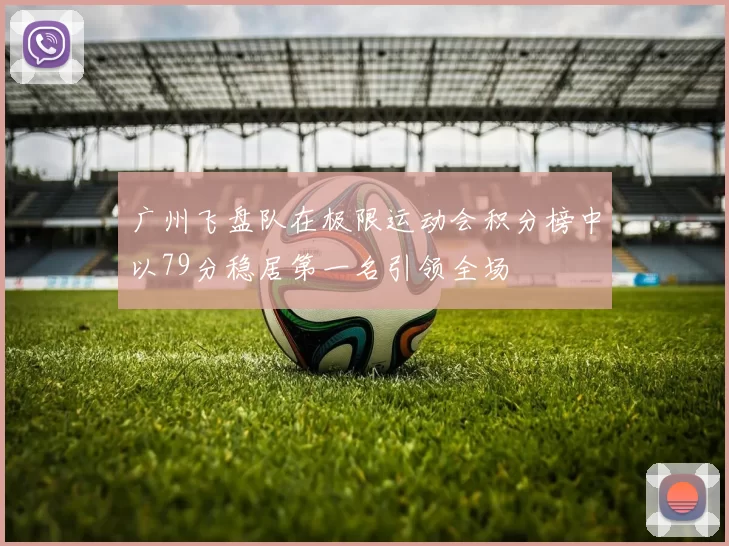 广州飞盘队在极限运动会积分榜中以79分稳居第一名引领全场