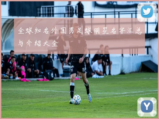 全球知名外国男足球明星名字汇总与介绍大全