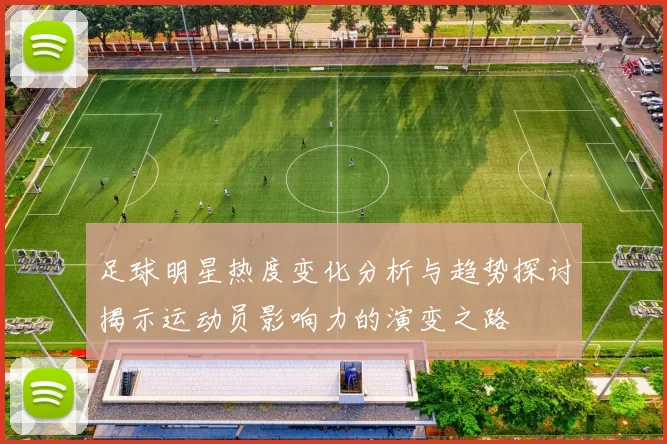 足球明星热度变化分析与趋势探讨揭示运动员影响力的演变之路