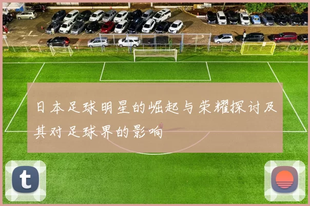 日本足球明星的崛起与荣耀探讨及其对足球界的影响