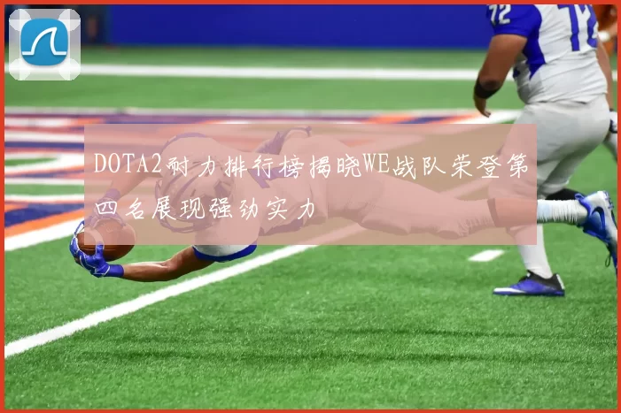 DOTA2耐力排行榜揭晓WE战队荣登第四名展现强劲实力