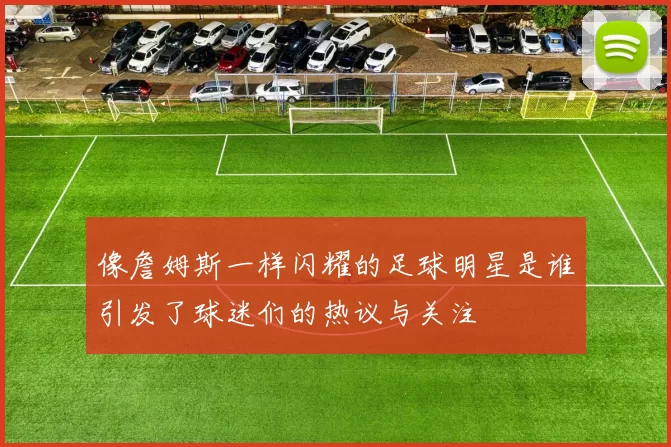 像詹姆斯一样闪耀的足球明星是谁引发了球迷们的热议与关注