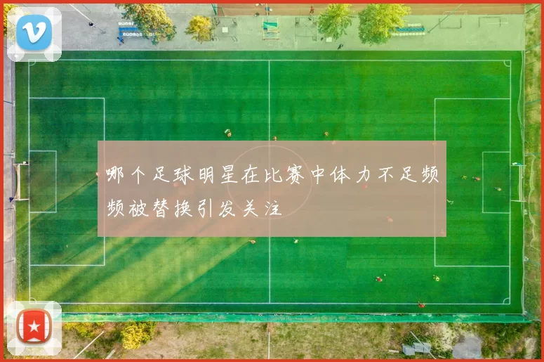 哪个足球明星在比赛中体力不足频频被替换引发关注