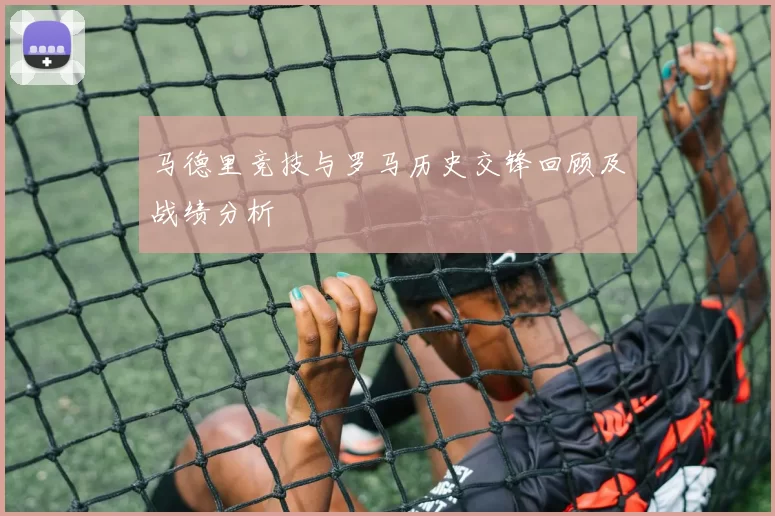 马德里竞技与罗马历史交锋回顾及战绩分析