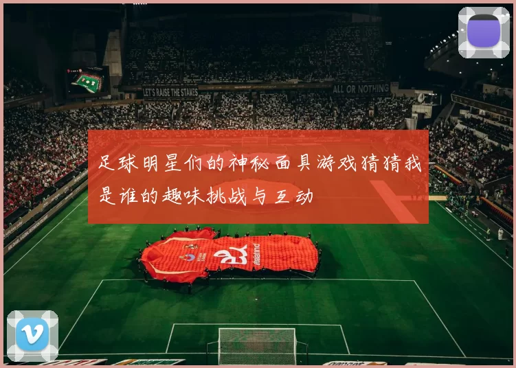 足球明星们的神秘面具游戏猜猜我是谁的趣味挑战与互动