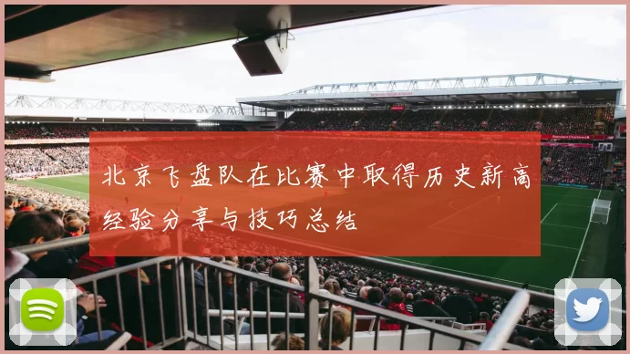 北京飞盘队在比赛中取得历史新高经验分享与技巧总结