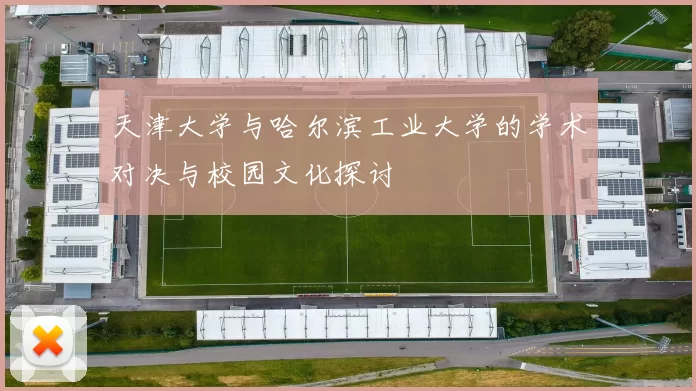 天津大学与哈尔滨工业大学的学术对决与校园文化探讨