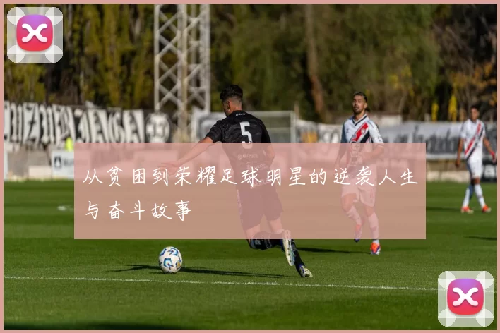 从贫困到荣耀足球明星的逆袭人生与奋斗故事