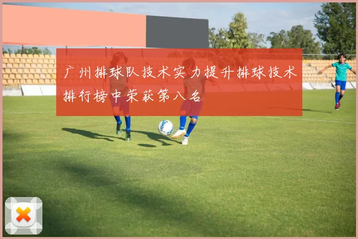 广州排球队技术实力提升排球技术排行榜中荣获第八名