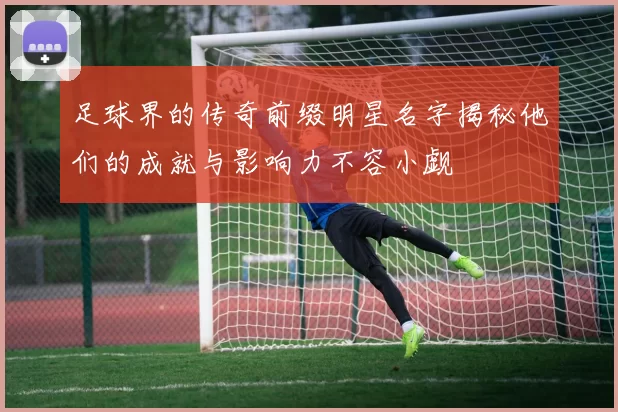 足球界的传奇前缀明星名字揭秘他们的成就与影响力不容小觑