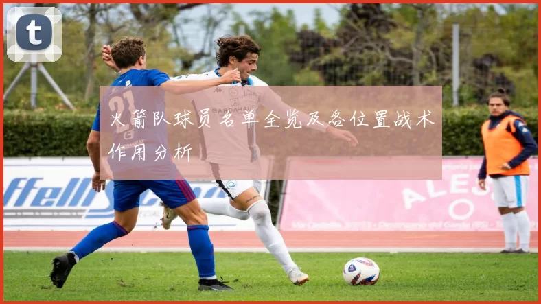 火箭队球员名单全览及各位置战术作用分析