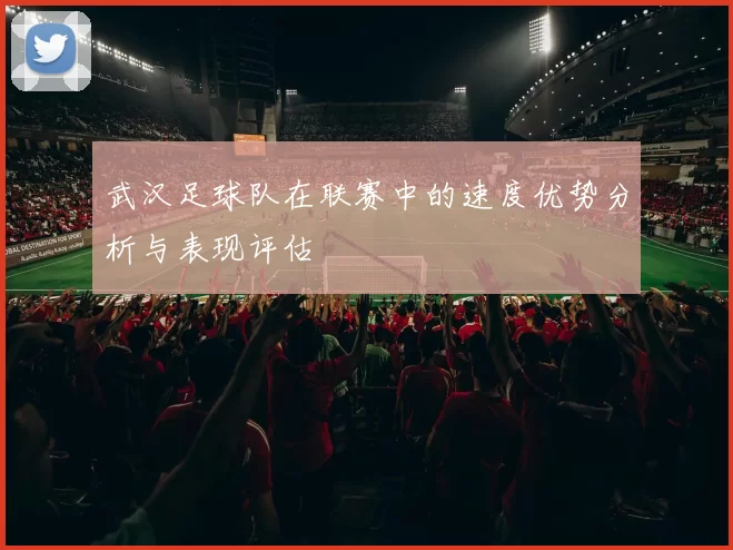 武汉足球队在联赛中的速度优势分析与表现评估