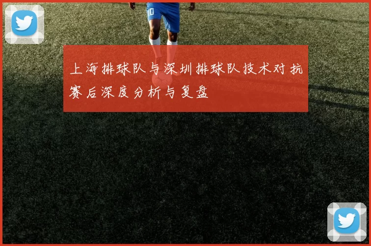 上海排球队与深圳排球队技术对抗赛后深度分析与复盘
