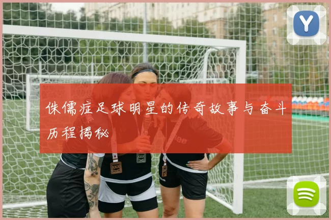 侏儒症足球明星的传奇故事与奋斗历程揭秘