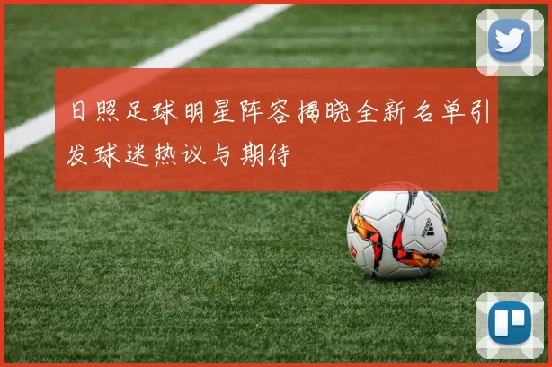 日照足球明星阵容揭晓全新名单引发球迷热议与期待