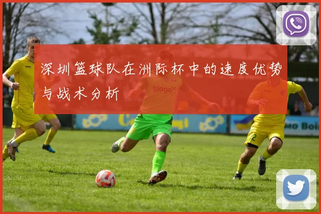 深圳篮球队在洲际杯中的速度优势与战术分析