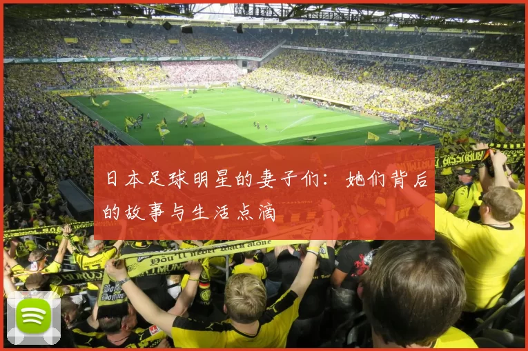日本足球明星的妻子们：她们背后的故事与生活点滴