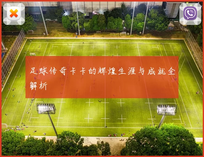 足球传奇卡卡的辉煌生涯与成就全解析