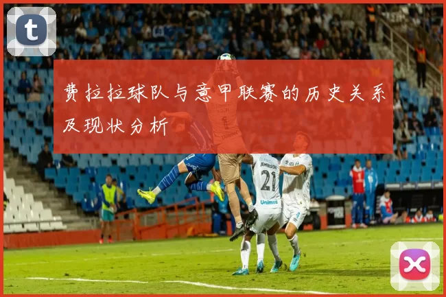 费拉拉球队与意甲联赛的历史关系及现状分析