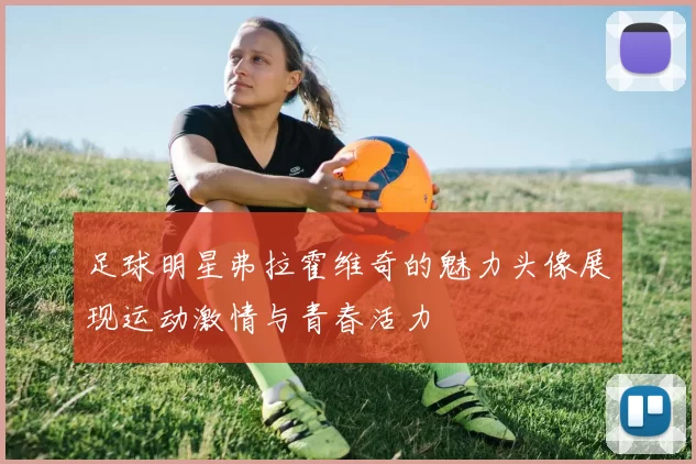 足球明星弗拉霍维奇的魅力头像展现运动激情与青春活力