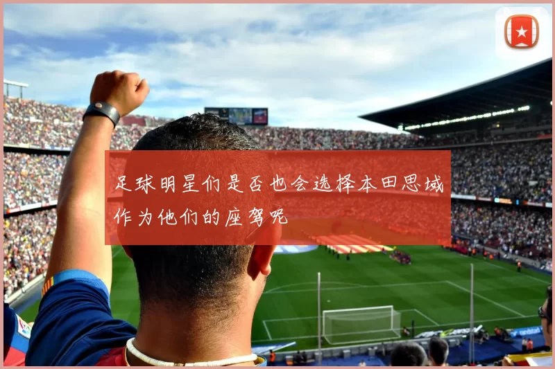 足球明星们是否也会选择本田思域作为他们的座驾呢
