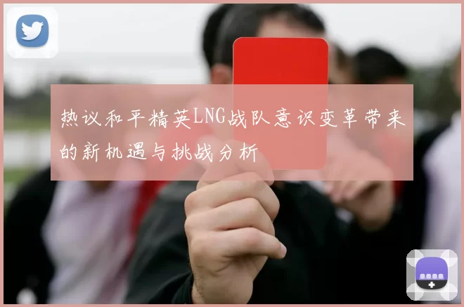 热议和平精英LNG战队意识变革带来的新机遇与挑战分析