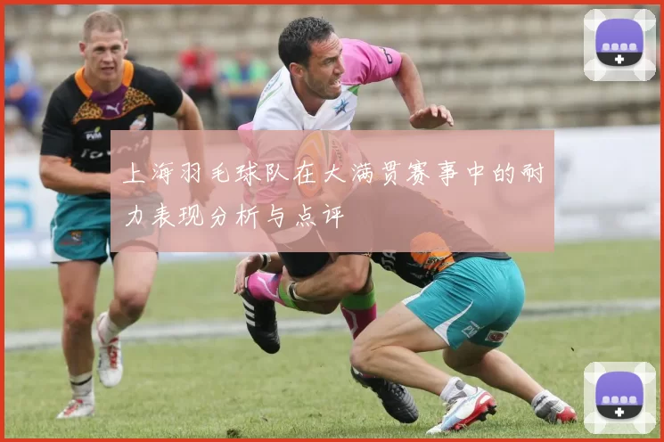 上海羽毛球队在大满贯赛事中的耐力表现分析与点评