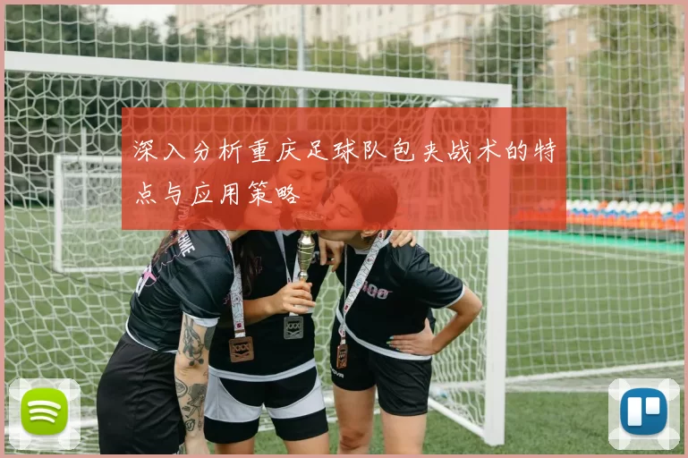 深入分析重庆足球队包夹战术的特点与应用策略