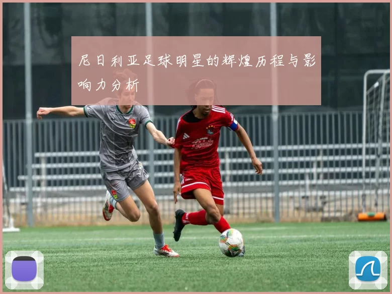 尼日利亚足球明星的辉煌历程与影响力分析