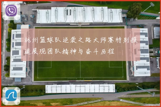 杭州篮球队逆袭之路大师赛特别报道展现团队精神与奋斗历程