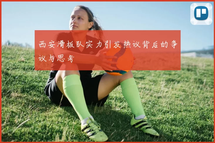 西安滑板队实力引发热议背后的争议与思考