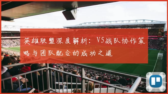 英雄联盟深度解析：V5战队协作策略与团队配合的成功之道