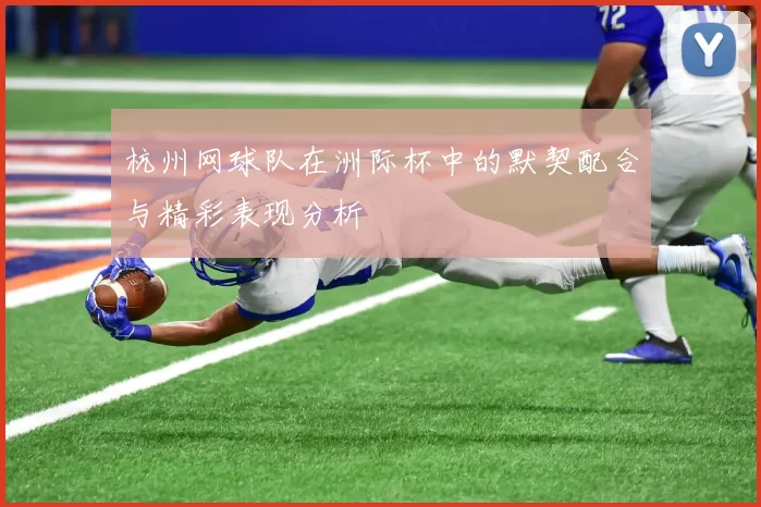 杭州网球队在洲际杯中的默契配合与精彩表现分析