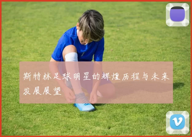 斯特林足球明星的辉煌历程与未来发展展望