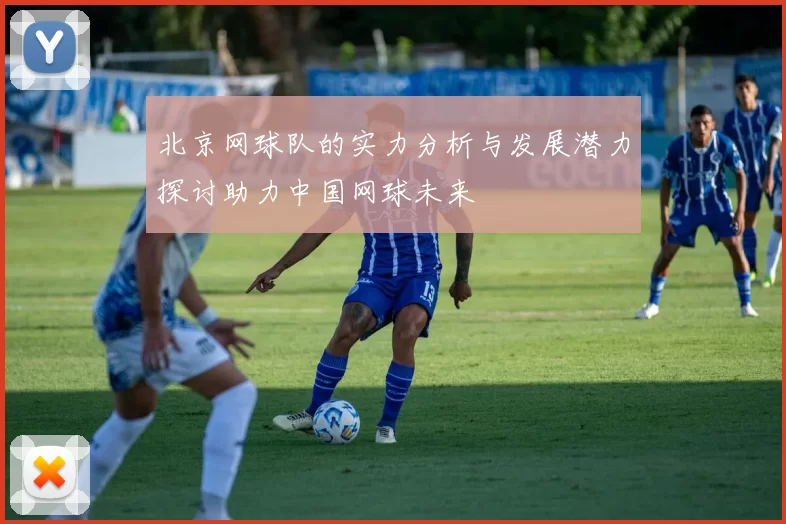 北京网球队的实力分析与发展潜力探讨助力中国网球未来