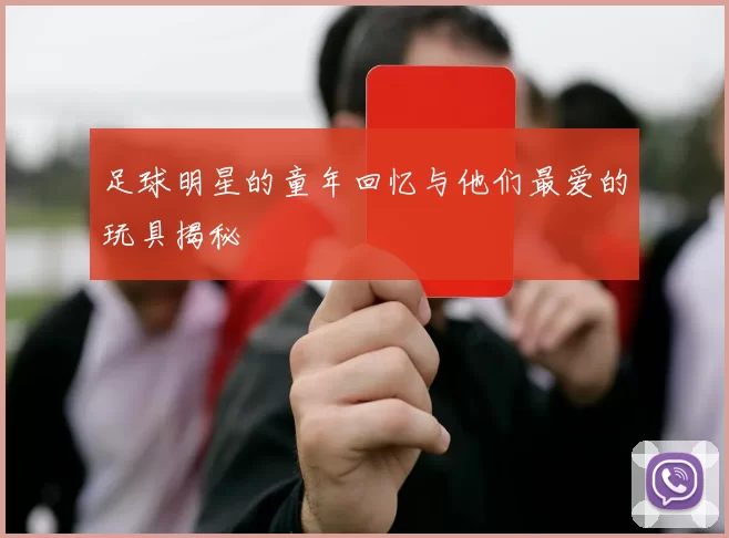 足球明星的童年回忆与他们最爱的玩具揭秘