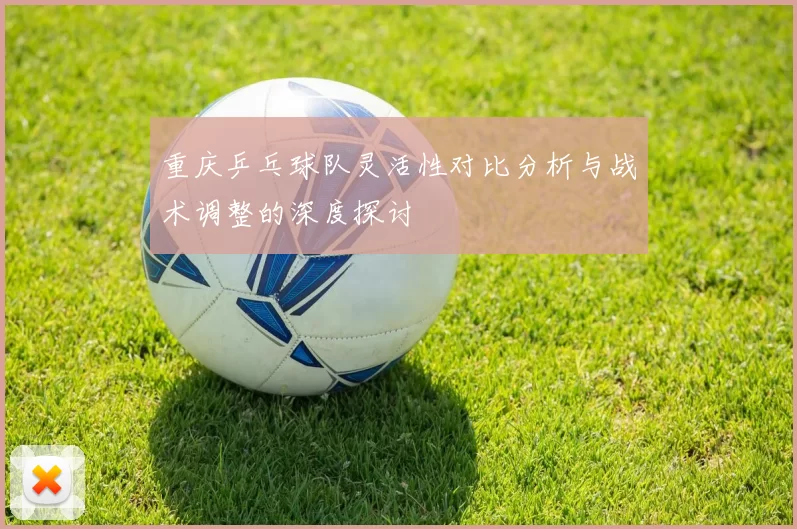 重庆乒乓球队灵活性对比分析与战术调整的深度探讨