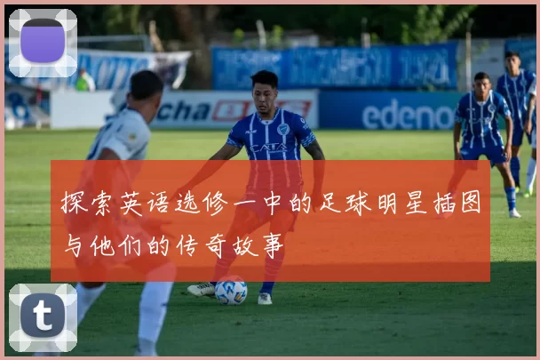 探索英语选修一中的足球明星插图与他们的传奇故事