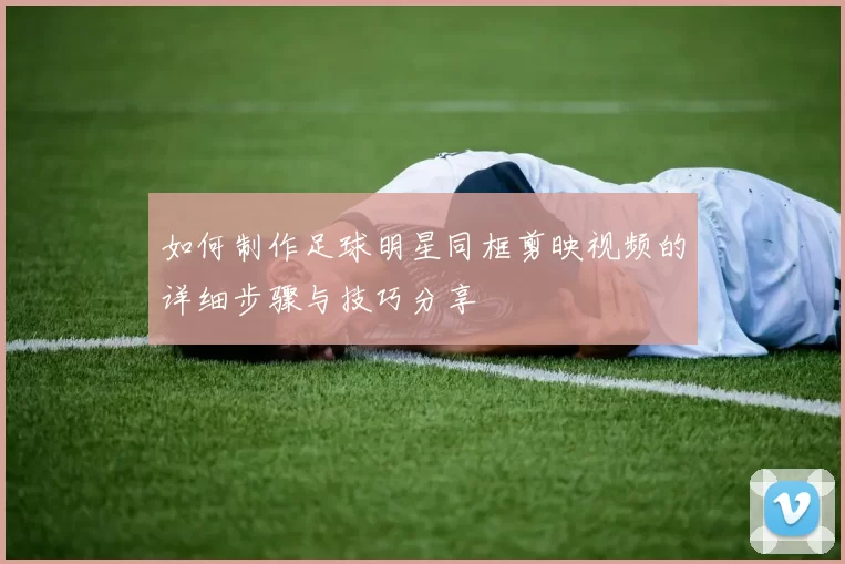 如何制作足球明星同框剪映视频的详细步骤与技巧分享