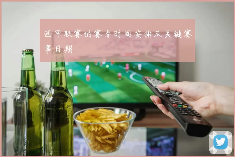 西甲联赛的赛季时间安排及关键赛事日期