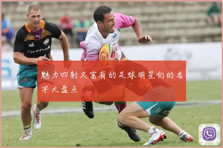 魅力四射又富有的足球明星们的名字大盘点